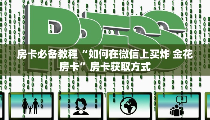 房卡必备教程“如何在微信上买炸 金花房卡”房卡获取方式