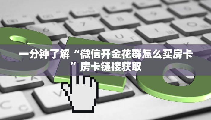 一分钟了解“微信开金花群怎么买房卡”房卡链接获取