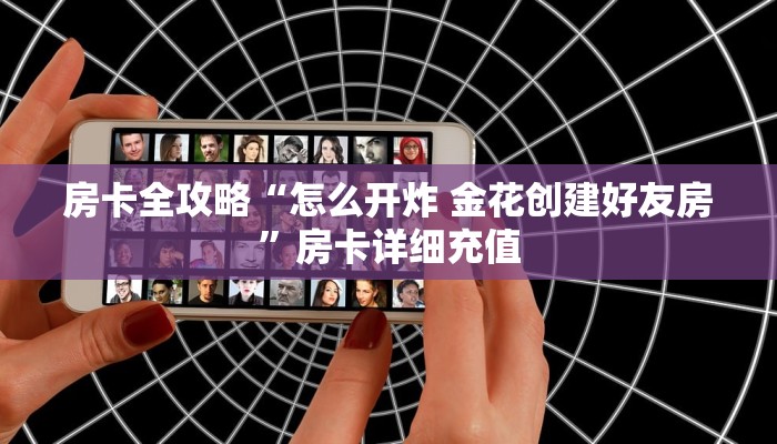 房卡全攻略“怎么开炸 金花创建好友房”房卡详细充值