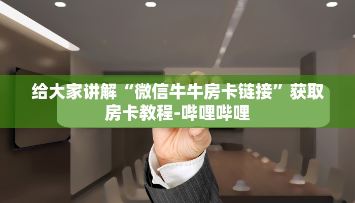 给大家讲解“微信牛牛房卡链接”获取房卡教程-哔哩哔哩