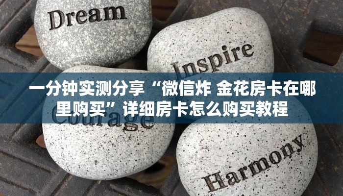 一分钟实测分享“微信炸 金花房卡在哪里购买”详细房卡怎么购买教程