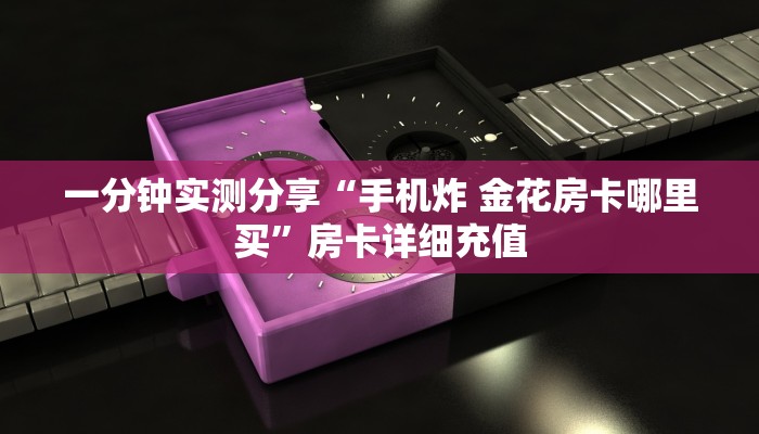 一分钟实测分享“手机炸 金花房卡哪里买”房卡详细充值