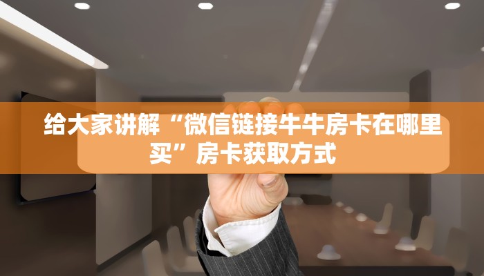 给大家讲解“微信链接牛牛房卡在哪里买”房卡获取方式