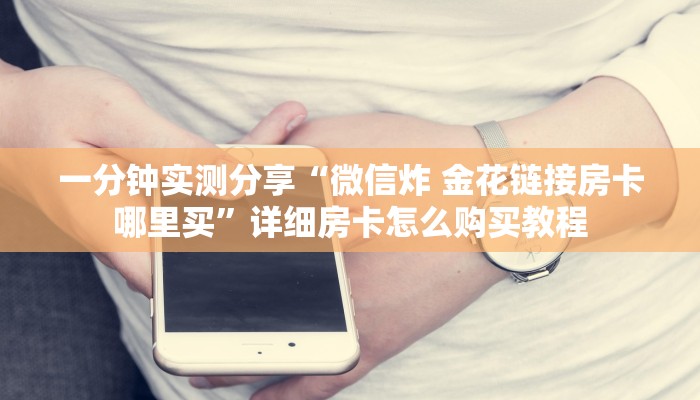 一分钟实测分享“微信炸 金花链接房卡哪里买”详细房卡怎么购买教程