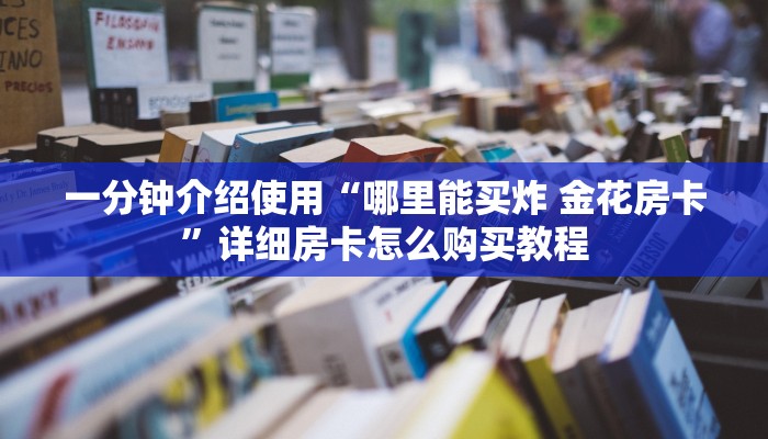 一分钟介绍使用“哪里能买炸 金花房卡”详细房卡怎么购买教程