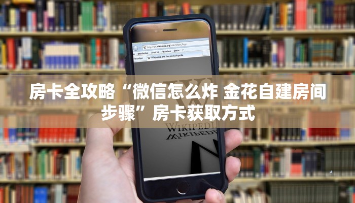 房卡全攻略“微信怎么炸 金花自建房间步骤”房卡获取方式