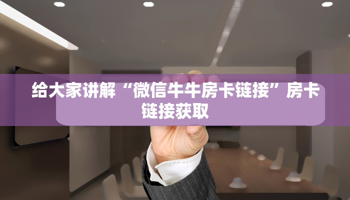 给大家讲解“微信牛牛房卡链接”房卡链接获取