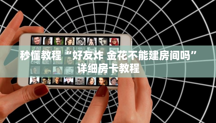 秒懂教程“好友炸 金花不能建房间吗”详细房卡教程