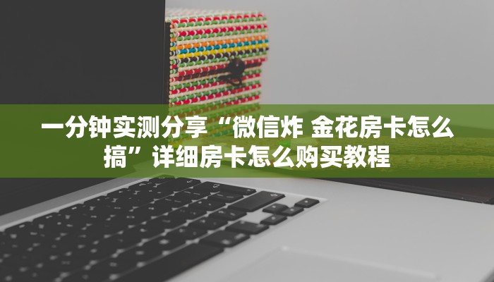 一分钟实测分享“微信炸 金花房卡怎么搞”详细房卡怎么购买教程