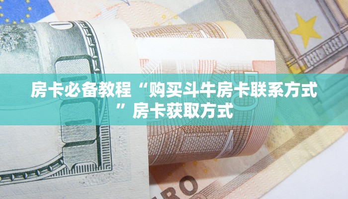 房卡必备教程“购买斗牛房卡联系方式”房卡获取方式