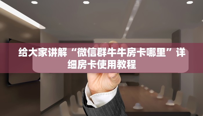 给大家讲解“微信群牛牛房卡哪里”详细房卡使用教程
