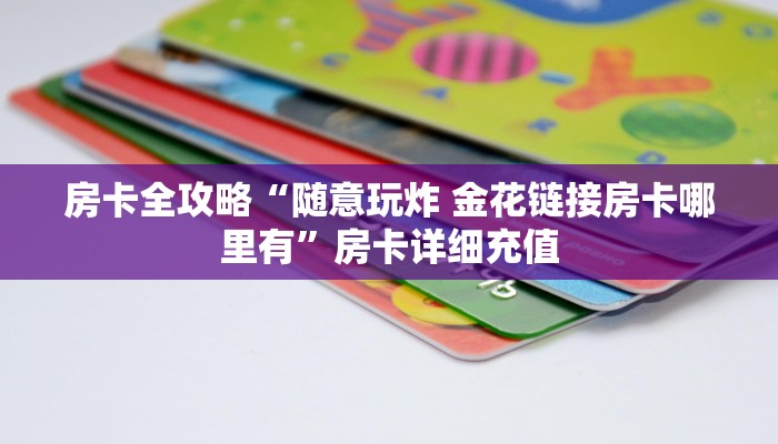 房卡全攻略“随意玩炸 金花链接房卡哪里有”房卡详细充值
