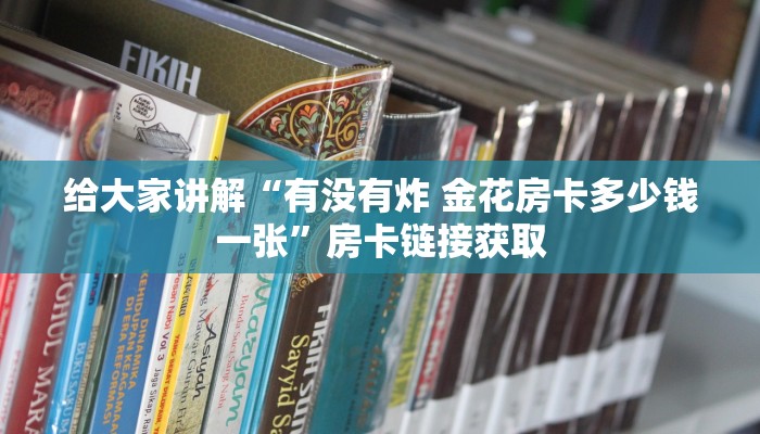 给大家讲解“有没有炸 金花房卡多少钱一张”房卡链接获取