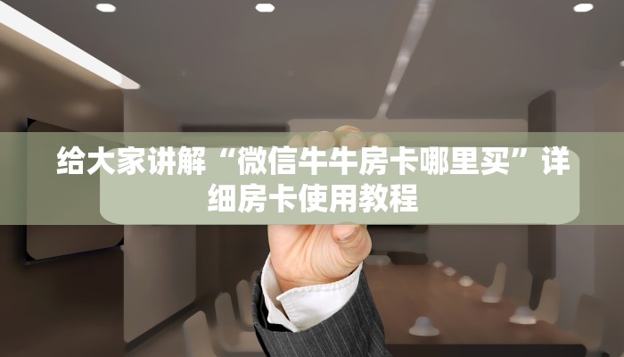 给大家讲解“微信牛牛房卡哪里买”详细房卡使用教程