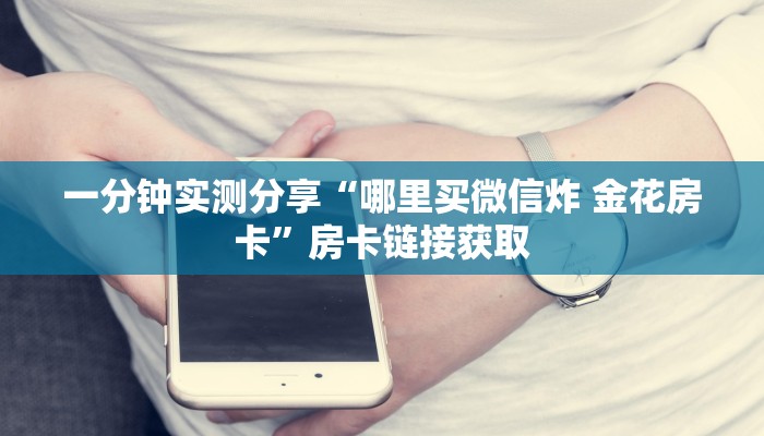 一分钟实测分享“哪里买微信炸 金花房卡”房卡链接获取