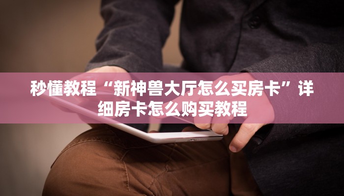秒懂教程“新神兽大厅怎么买房卡”详细房卡怎么购买教程