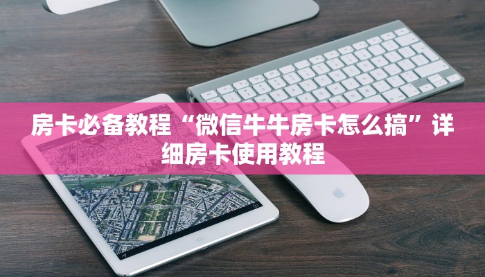 房卡必备教程“微信牛牛房卡怎么搞”详细房卡使用教程