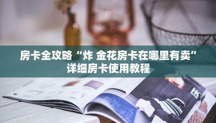 房卡全攻略“炸 金花房卡在哪里有卖”详细房卡使用教程