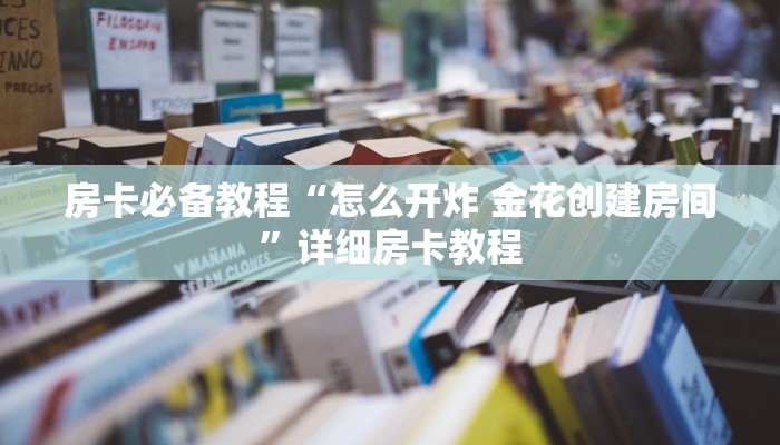 房卡必备教程“怎么开炸 金花创建房间”详细房卡教程
