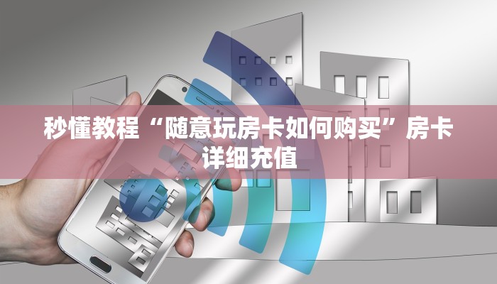 秒懂教程“随意玩房卡如何购买”房卡详细充值