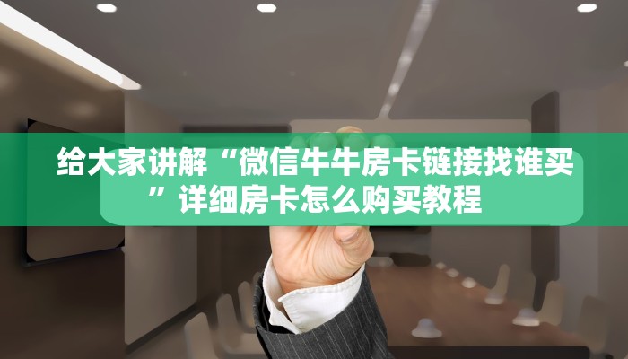 给大家讲解“微信牛牛房卡链接找谁买”详细房卡怎么购买教程