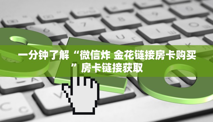 一分钟了解“微信炸 金花链接房卡购买”房卡链接获取
