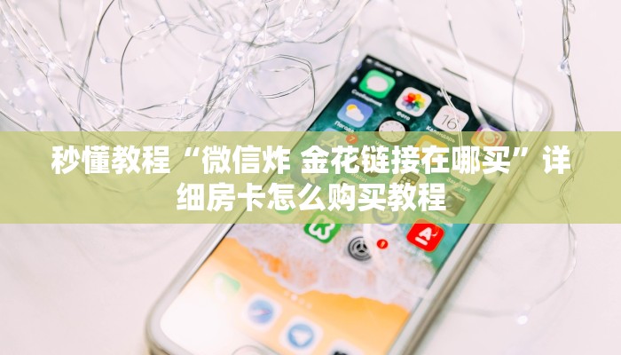 秒懂教程“微信炸 金花链接在哪买”详细房卡怎么购买教程