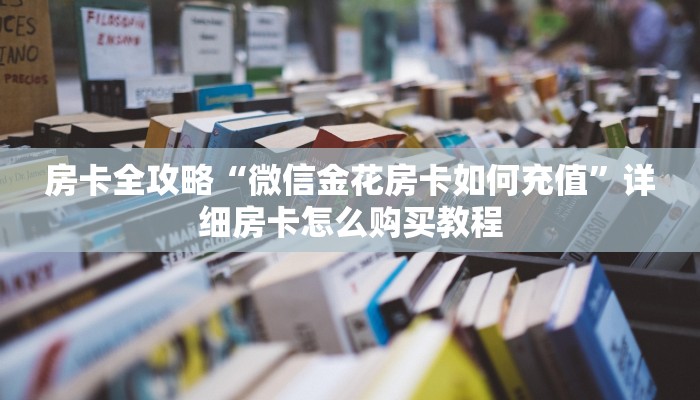房卡全攻略“微信金花房卡如何充值”详细房卡怎么购买教程