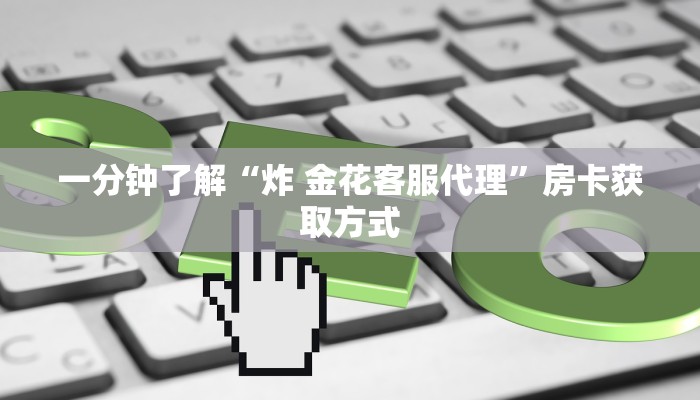 一分钟了解“炸 金花客服代理”房卡获取方式