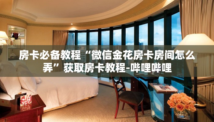 房卡必备教程“微信金花房卡房间怎么弄”获取房卡教程-哔哩哔哩