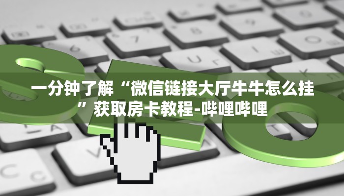 一分钟了解“微信链接大厅牛牛怎么挂”获取房卡教程-哔哩哔哩