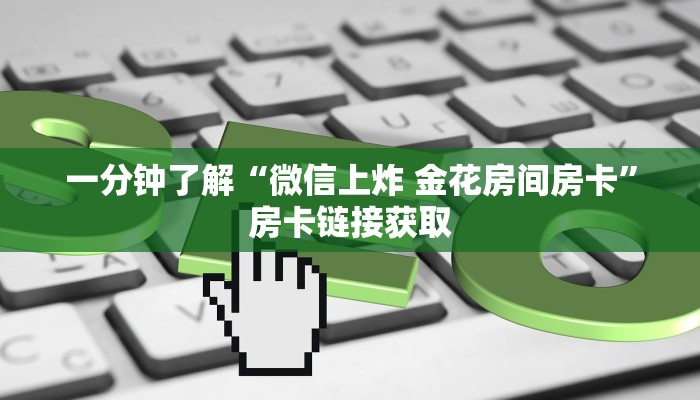 一分钟了解“微信上炸 金花房间房卡”房卡链接获取