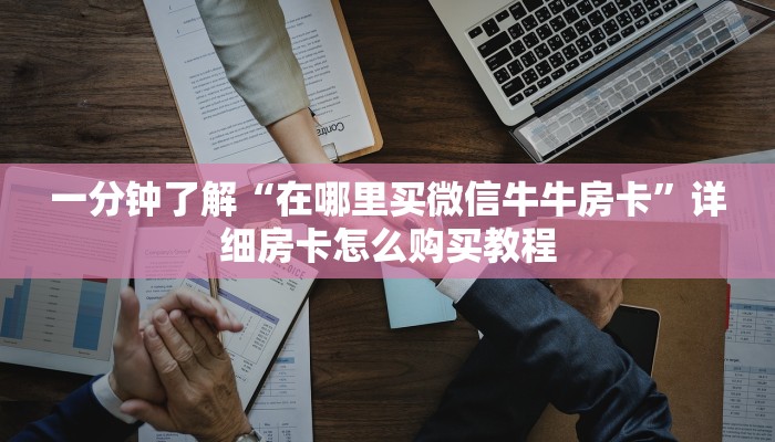 一分钟了解“在哪里买微信牛牛房卡”详细房卡怎么购买教程