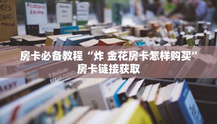 房卡必备教程“炸 金花房卡怎样购买”房卡链接获取