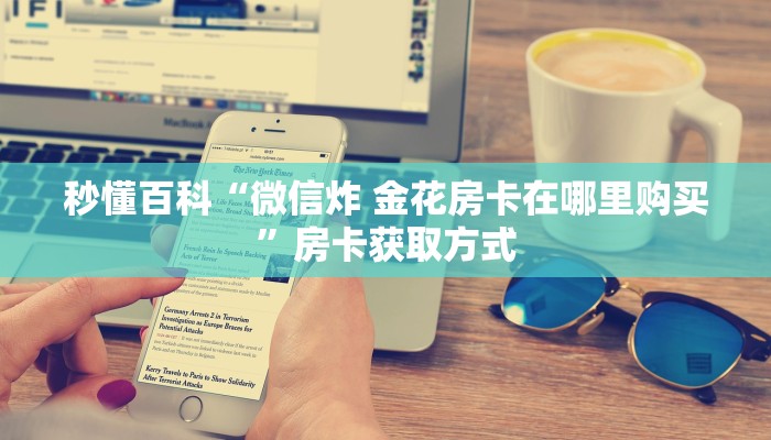 秒懂百科“微信炸 金花房卡在哪里购买”房卡获取方式