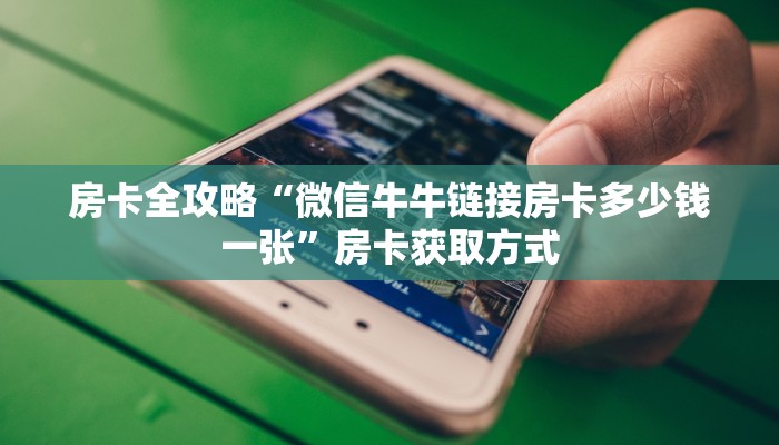 房卡全攻略“微信牛牛链接房卡多少钱一张”房卡获取方式