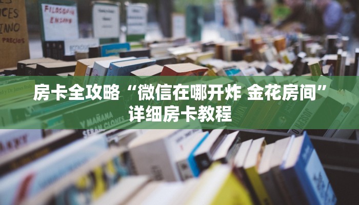 房卡全攻略“微信在哪开炸 金花房间”详细房卡教程