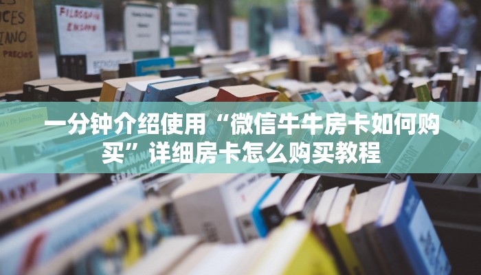 一分钟介绍使用“微信牛牛房卡如何购买”详细房卡怎么购买教程