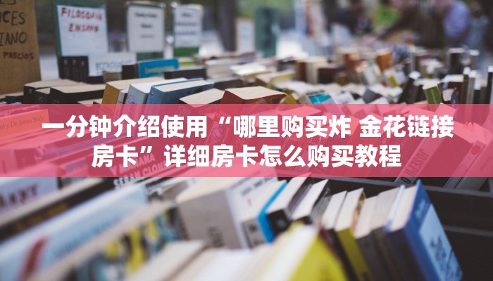 一分钟介绍使用“哪里购买炸 金花链接房卡”详细房卡怎么购买教程