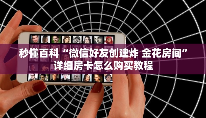 秒懂百科“微信好友创建炸 金花房间”详细房卡怎么购买教程