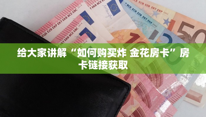 给大家讲解“如何购买炸 金花房卡”房卡链接获取