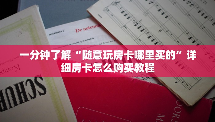 一分钟了解“随意玩房卡哪里买的”详细房卡怎么购买教程