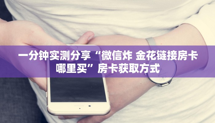 一分钟实测分享“微信炸 金花链接房卡哪里买”房卡获取方式