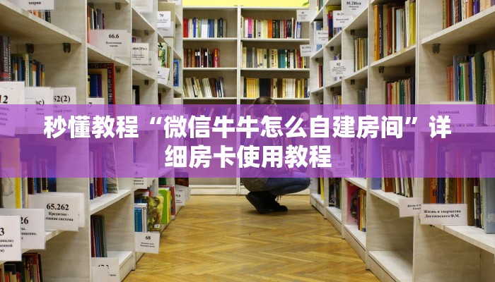 秒懂教程“微信牛牛怎么自建房间”详细房卡使用教程
