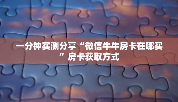 一分钟实测分享“微信牛牛房卡在哪买”房卡获取方式
