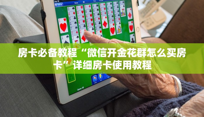 房卡必备教程“微信开金花群怎么买房卡”详细房卡使用教程