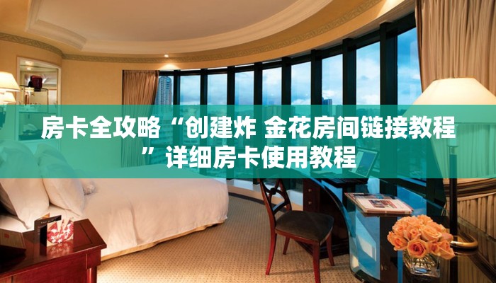 房卡全攻略“创建炸 金花房间链接教程”详细房卡使用教程