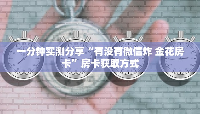 一分钟实测分享“有没有微信炸 金花房卡”房卡获取方式