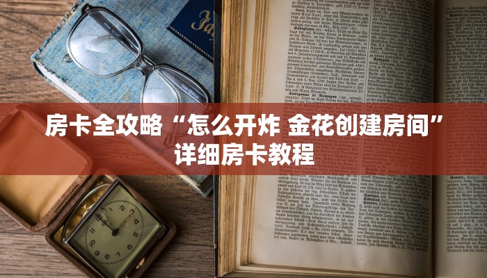 房卡全攻略“怎么开炸 金花创建房间”详细房卡教程