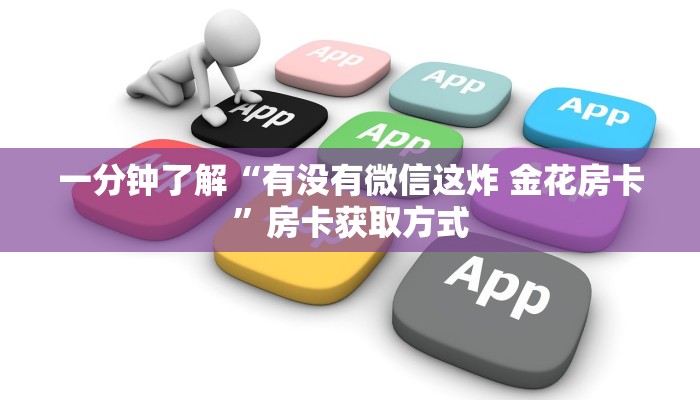 一分钟了解“有没有微信这炸 金花房卡”房卡获取方式